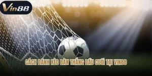 Cách đánh kèo bàn thắng đầu cuối